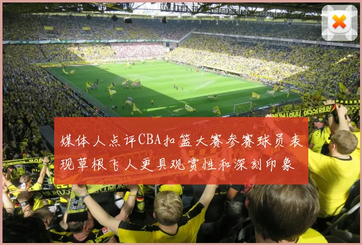 媒体人点评CBA扣篮大赛参赛球员表现草根飞人更具观赏性和深刻印象
