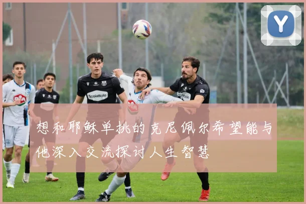 想和耶稣单挑的克尼佩尔希望能与他深入交流探讨人生智慧
